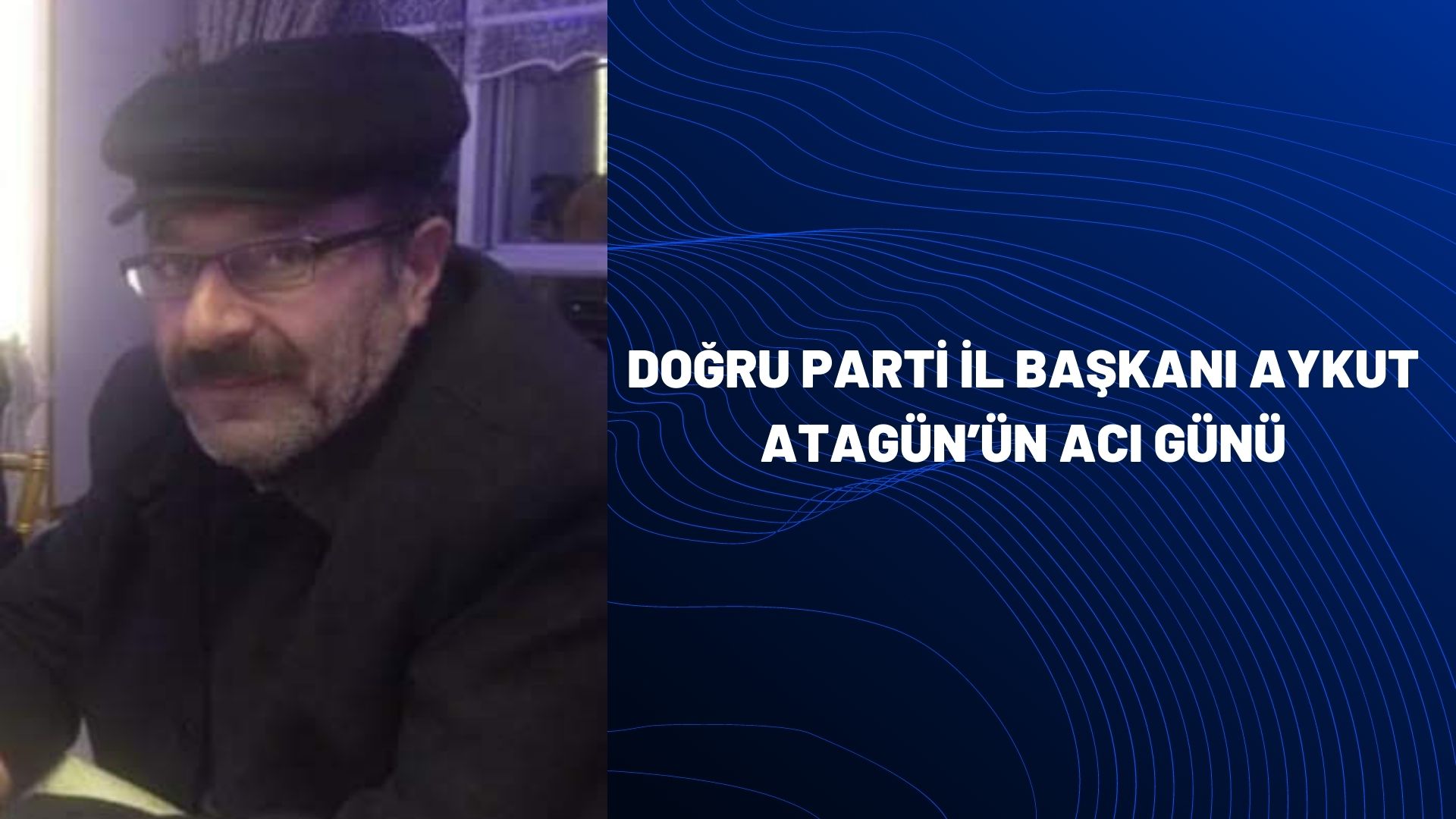 DOĞRU PARTİ MERKEZ  İLÇE BAŞKANI AYKUT ATAGÜN’ÜN ACI GÜNÜ