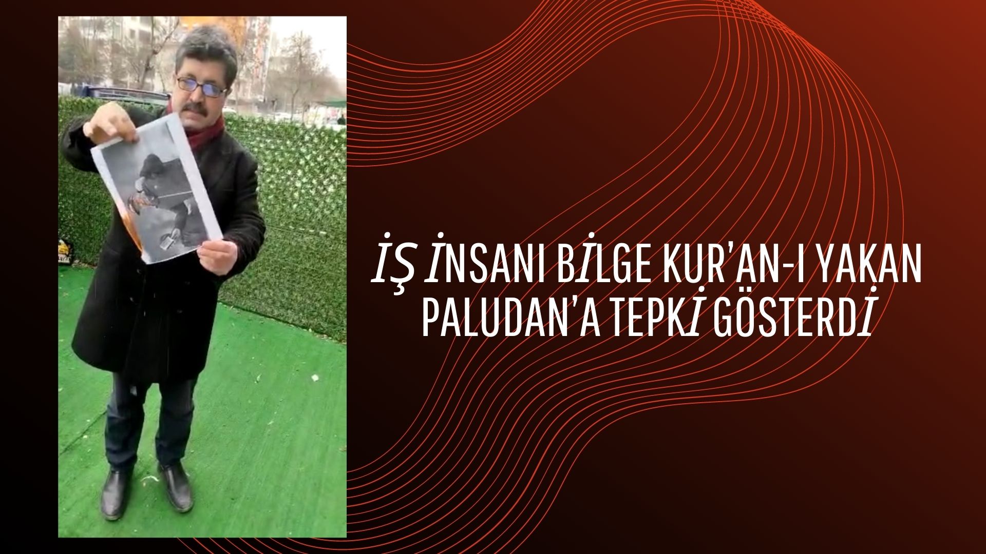 İŞ İNSANI BİLGE KUR’AN-I YAKAN PALUDAN’A TEPKİ GÖSTERDİ