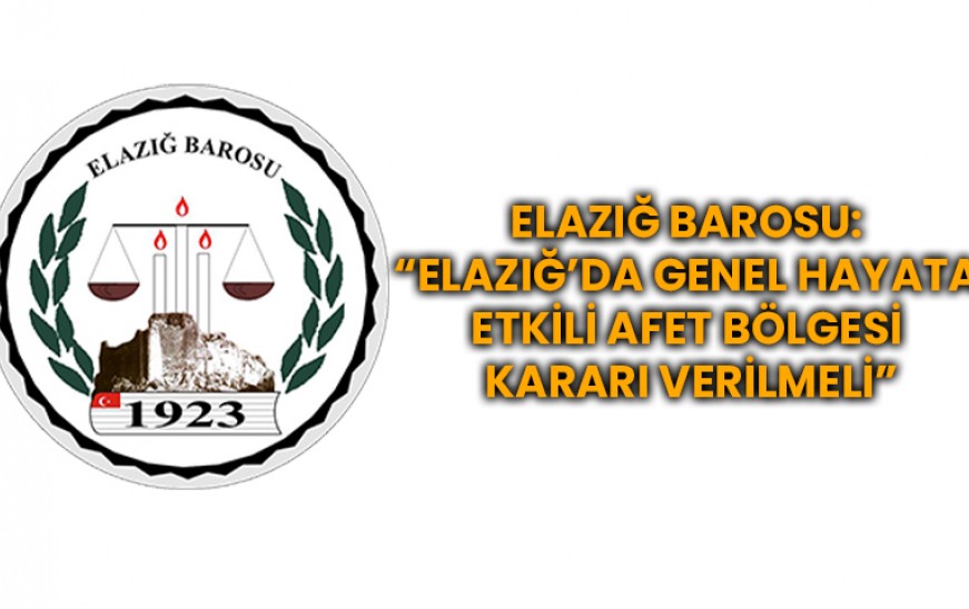 ELAZIĞ BAROSU: ELAZIĞ’DA GENEL HAYATA ETKİLİ AFET BÖLGESİ KARARI VERİLMELİ