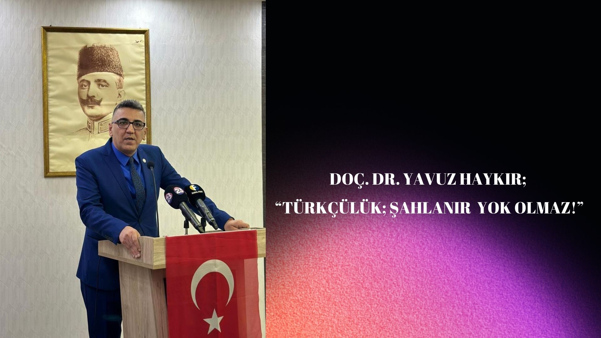 DOÇ. DR. YAVUZ HAYKIR; “TÜRKÇÜLÜK; ŞAHLANIR YOK OLMAZ!”