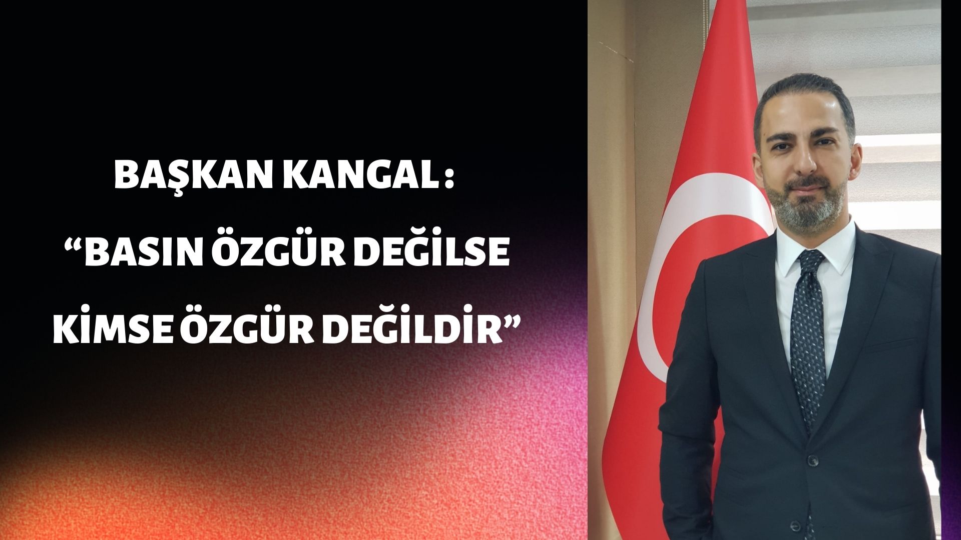 BAŞKAN KANGAL “BASIN ÖZGÜR DEĞİLSE KİMSE ÖZGÜR DEĞİLDİR”