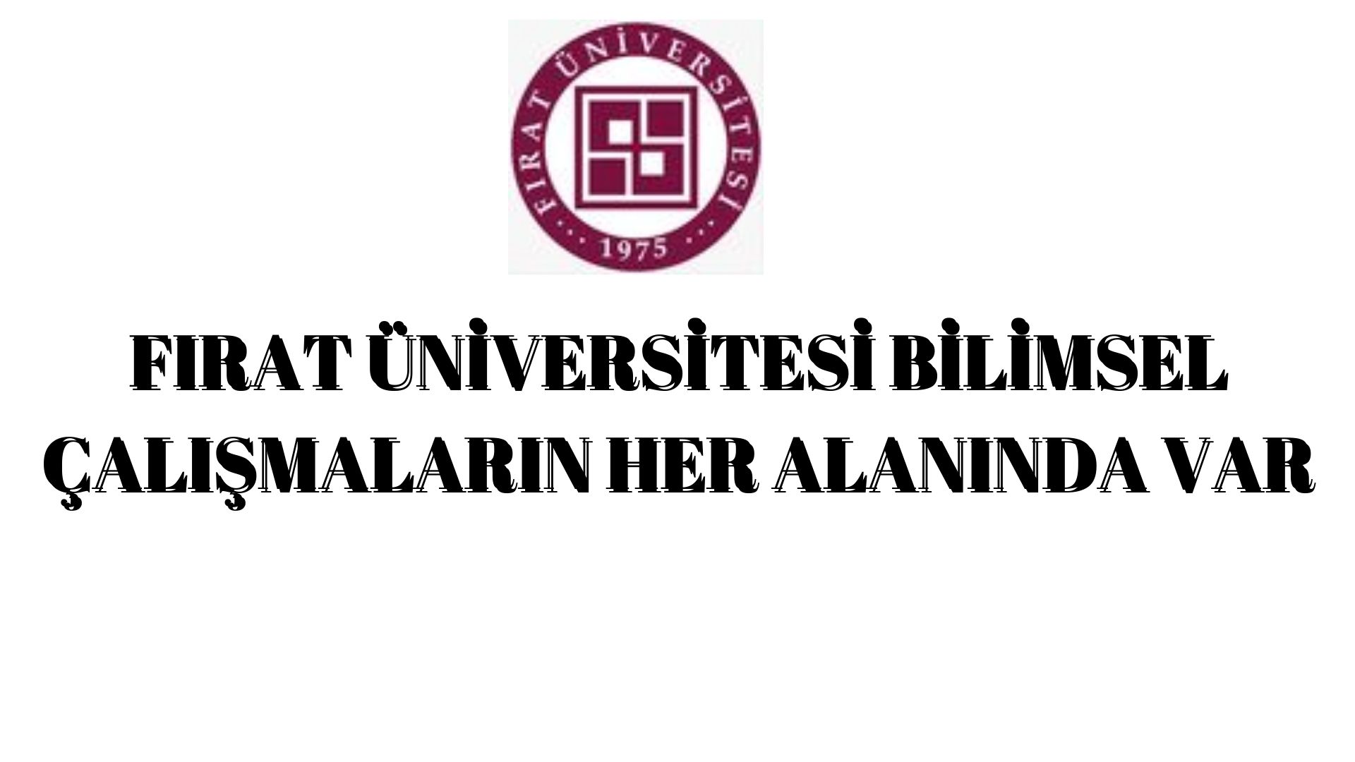 FIRAT ÜNİVERSİTESİ BİLİMSEL ÇALIŞMALARIN HER ALANINDA VAR