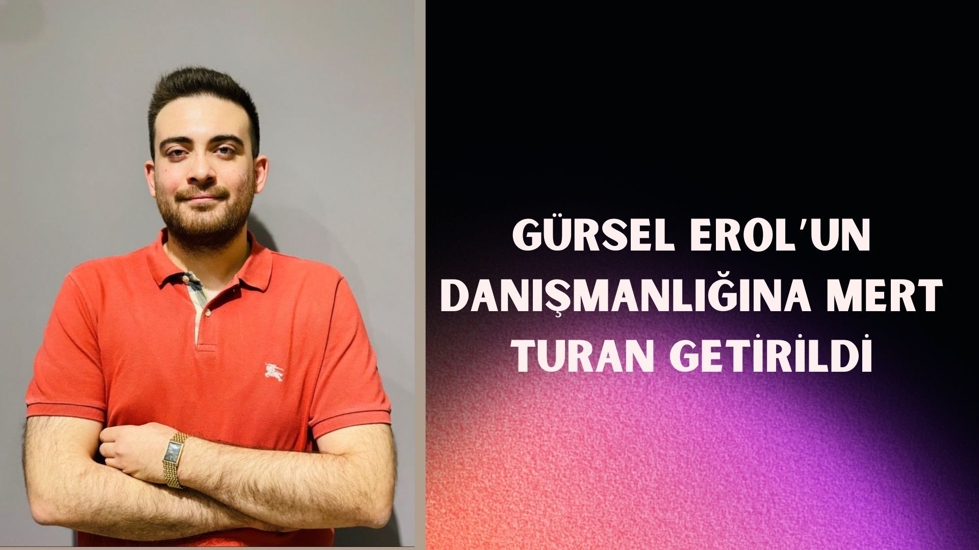 GÜRSEL EROL’UN DANIŞMANLIĞINA MERT TURAN GETİRİLDİ