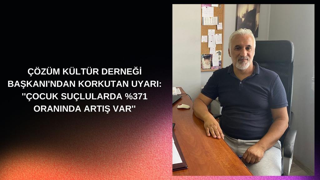 ÇÖZÜM KÜLTÜR DERNEĞİ BAŞKANI’NDAN KORKUTAN UYARI: ”ÇOCUK SUÇLULARDA %371 ORANINDA ARTIŞ VAR”
