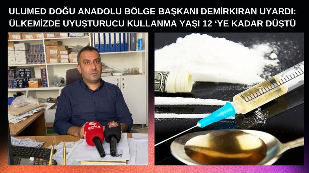 ULUMED DOĞU ANADOLU BÖLGE BAŞKANI DEMİRKIRAN UYARDI: ÜLKEMİZDE UYUŞTURUCU KULLANMA YAŞI 12 ‘YE KADAR DÜŞTÜ
