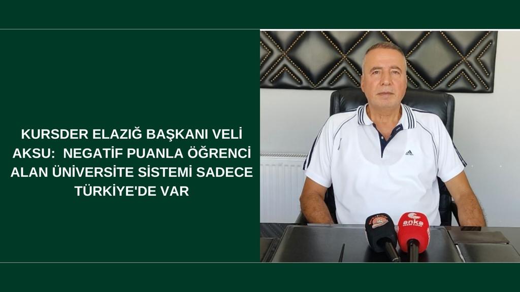 KURSDER ELAZIĞ BAŞKANI VELİ AKSU:  NEGATİF PUANLA ÖĞRENCİ ALAN ÜNİVERSİTE SİSTEMİ SADECE TÜRKİYE’DE VAR