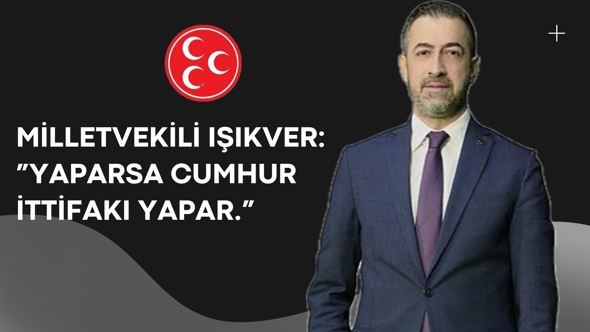 MİLLETVEKİLİ IŞIKVER:” YAPARSA CUMHUR İTTİFAKI YAPAR.”