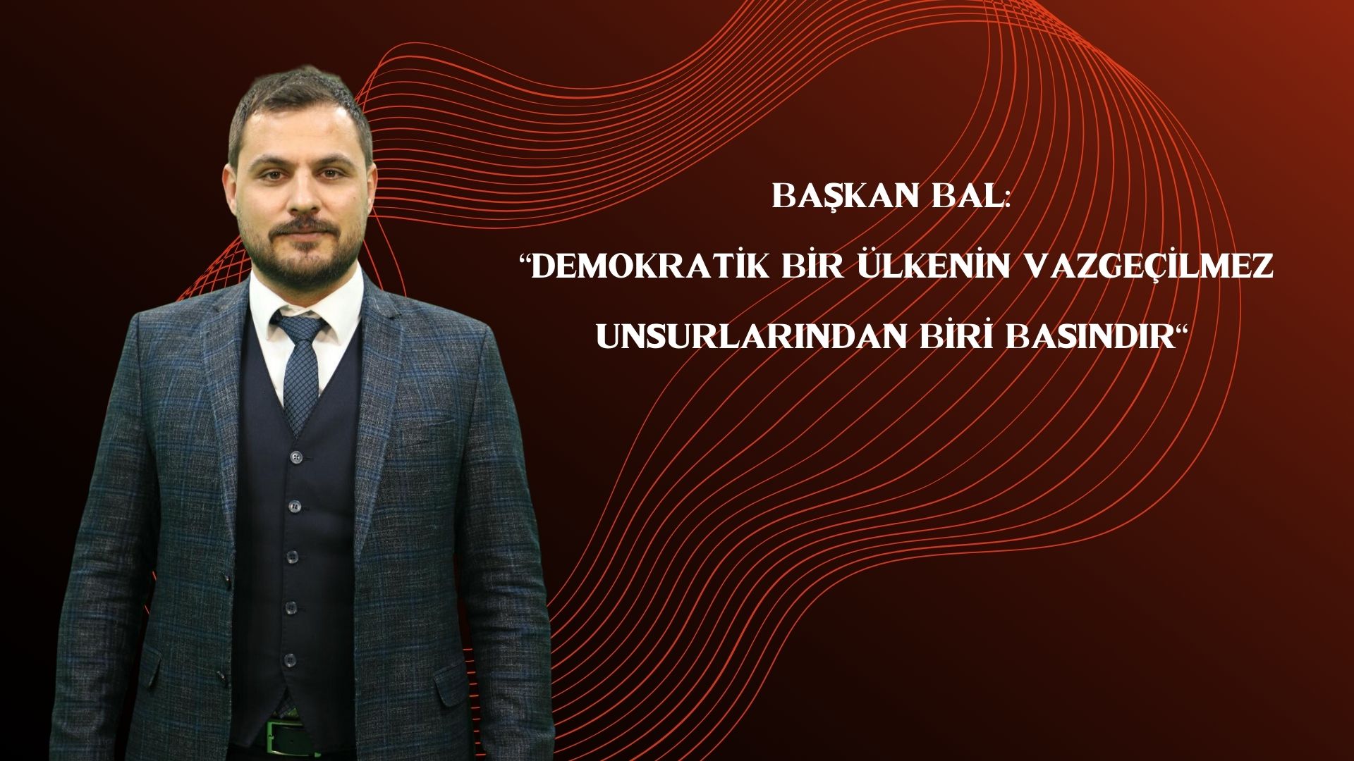 BAŞKAN BAL: “DEMOKRATİK BİR ÜLKENİN VAZGEÇİLMEZ UNSURLARINDAN BİRİ BASINDIR”