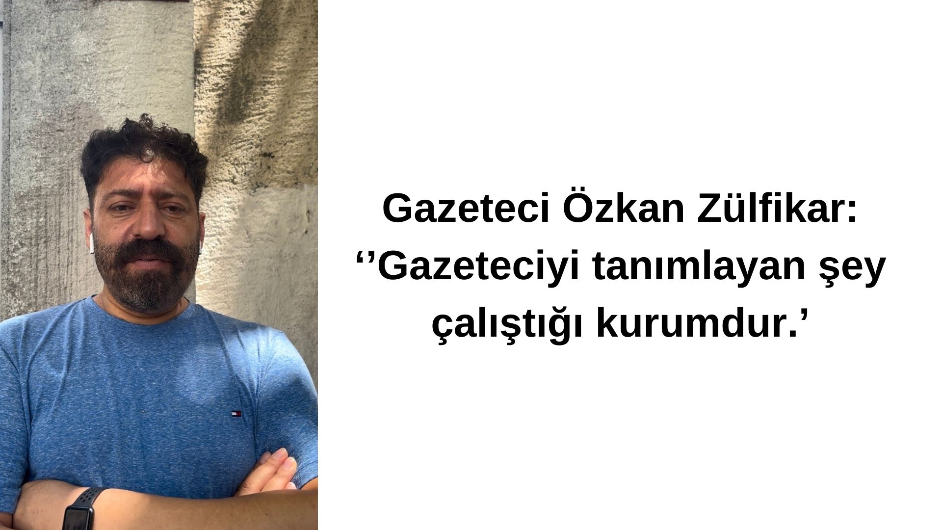 Gazeteci Özkan Zülfikar: ‘’Gazeteciyi tanımlayan şey çalıştığı kurumdur.’