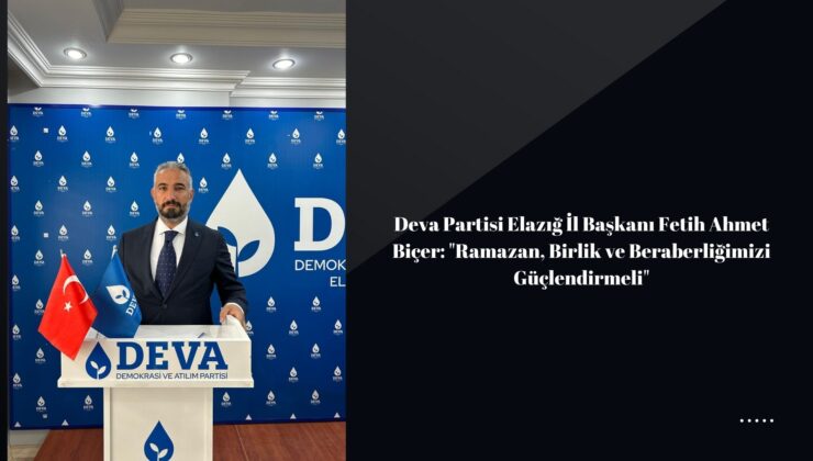 Deva Partisi Elazığ İl Başkanı Fetih Ahmet Biçer: “Ramazan, Birlik ve Beraberliğimizi Güçlendirmeli”