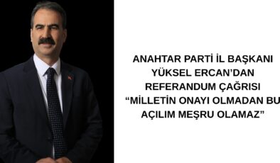 ANAHTAR PARTİ İL BAŞKANI YÜKSEL ERCAN’DAN REFERANDUM ÇAĞRISI “MİLLETİN ONAYI OLMADAN BU AÇILIM MEŞRU OLAMAZ”