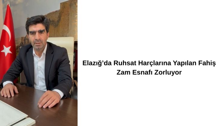 Elazığ’da Ruhsat Harçlarına Yapılan Fahiş Zam Esnafı Zorluyor