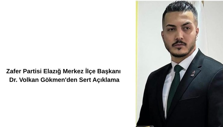Zafer Partisi Elazığ Merkez İlçe Başkanı Dr. Volkan Gökmen’den Sert Açıklama