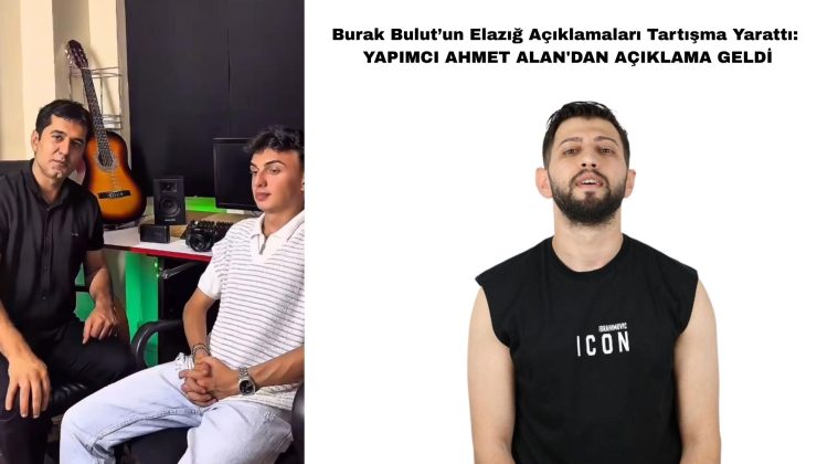 Burak Bulut’un Elazığ Açıklamaları Tartışma Yarattı: YAPIMCI AHMET ALAN’DAN AÇIKLAMA GELDİ