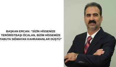 BAŞKAN ERCAN: “SİZİN HİSSENİZE TERÖRİSTBAŞI ÖCALAN, BİZİM HİSSEMİZE TABUTA SIĞMAYAN KAHRAMANLAR DÜŞTÜ”