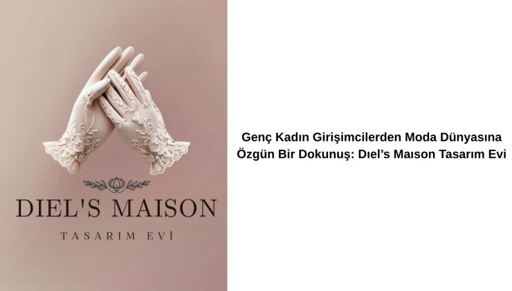 Genç Kadın Girişimcilerden Moda Dünyasına Özgün Bir Dokunuş: Dıel’s Maıson Tasarım Evi