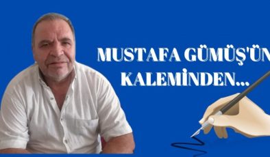 MUSTAFA GÜMÜŞ ÖZBAY’IN KALEMİNDEN