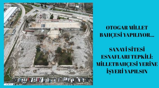 ”Eski otogarın yeri millet bahçesi olacak,sanayi esnafı tepkili”