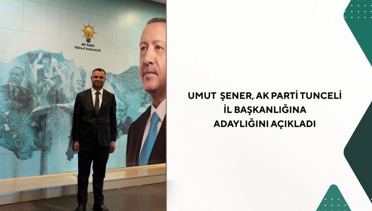 Umut Şener, AK Parti Tunceli İl Başkanlığına Adaylığını Açıkladı