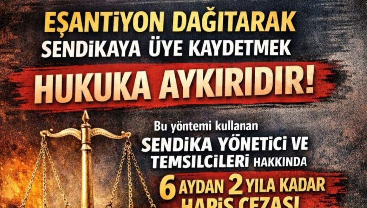 BAKANLIKTAN SENDİKALARA UYARI: EŞANTİYON VE HEDİYEYLE ÜYE YAPMAK VE DAĞITMAK HUKUKA AYKIRI 6 AYDAN 2 YILA HAPİS CEZASI