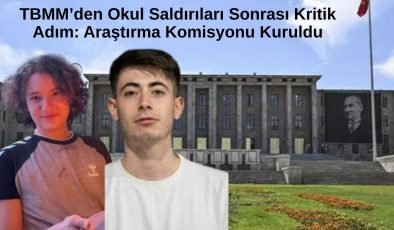 TBMM’den Okul Saldırıları Sonrası Kritik Adım: Araştırma Komisyonu Kuruldu