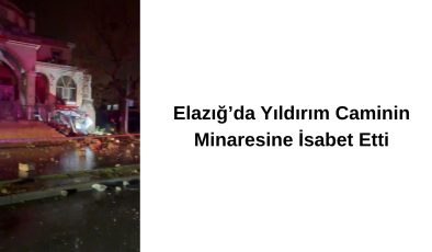 Elazığ’da Yıldırım Caminin Minaresine İsabet Etti