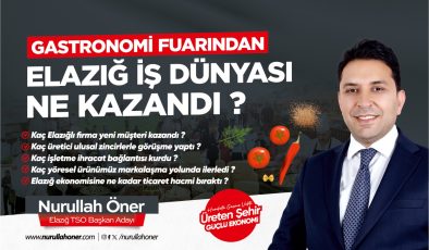 Nurullah Öner: “Elazığ Gastronomi Fuarı’ndan Elazığ iş dünyası ne kazandı?”