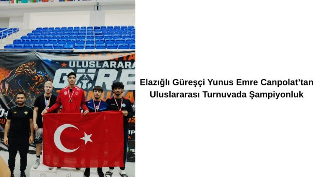 Elazığlı Güreşçi Yunus Emre Canpolat’tan Uluslararası Turnuvada Şampiyonluk