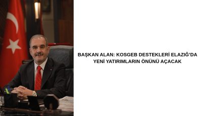 BAŞKAN ALAN: KOSGEB DESTEKLERİ ELAZIĞ’DA YENİ YATIRIMLARIN ÖNÜNÜ AÇACAK